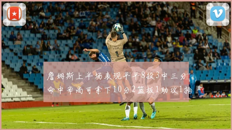 詹姆斯上半场表现平平8投3中三分命中率尚可拿下10分2篮板1助攻1抢断1盖帽