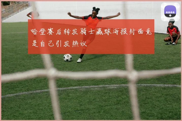 哈登赛后转发骑士赢球海报封面竟是自己引发热议
