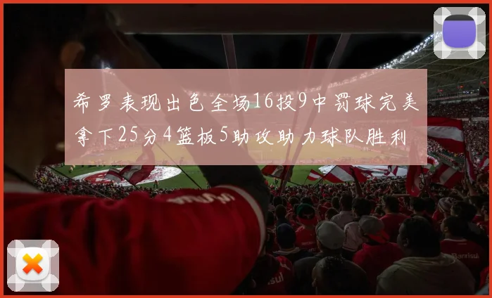 希罗表现出色全场16投9中罚球完美拿下25分4篮板5助攻助力球队胜利