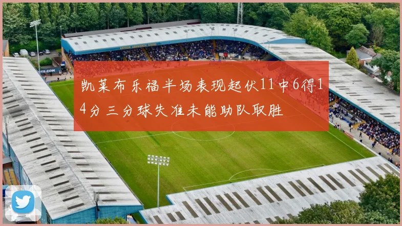 凯莱布乐福半场表现起伏11中6得14分三分球失准未能助队取胜