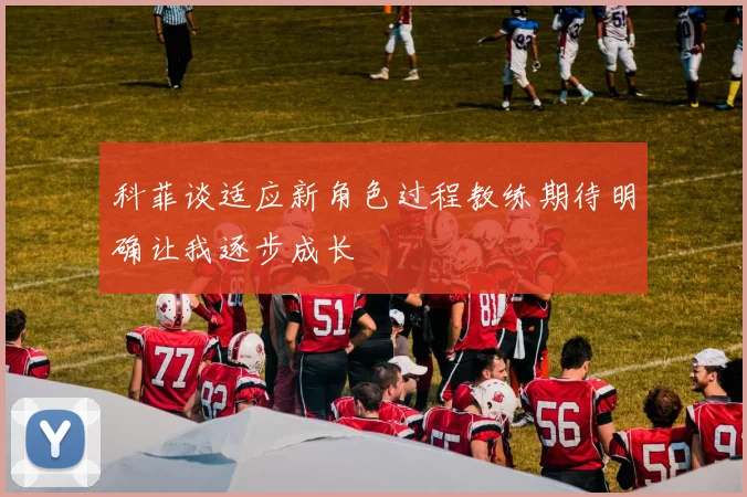 科菲谈适应新角色过程教练期待明确让我逐步成长