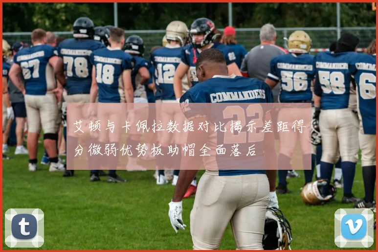 艾顿与卡佩拉数据对比揭示差距得分微弱优势板助帽全面落后