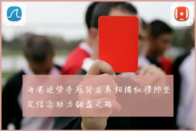 海港逆势夺冠背后真相揭秘穆帅坚定信念助力翻盘之路