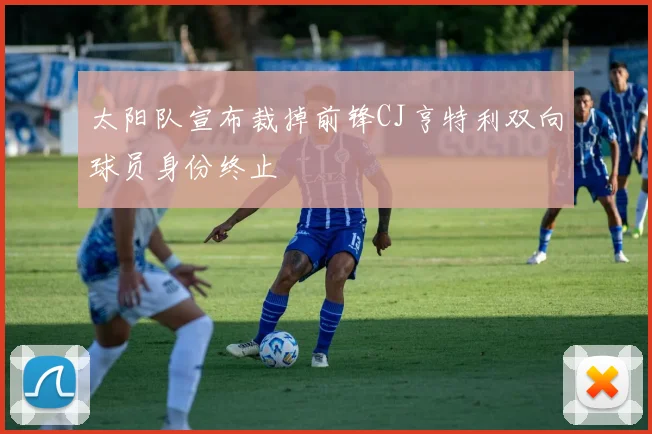太阳队宣布裁掉前锋CJ亨特利双向球员身份终止