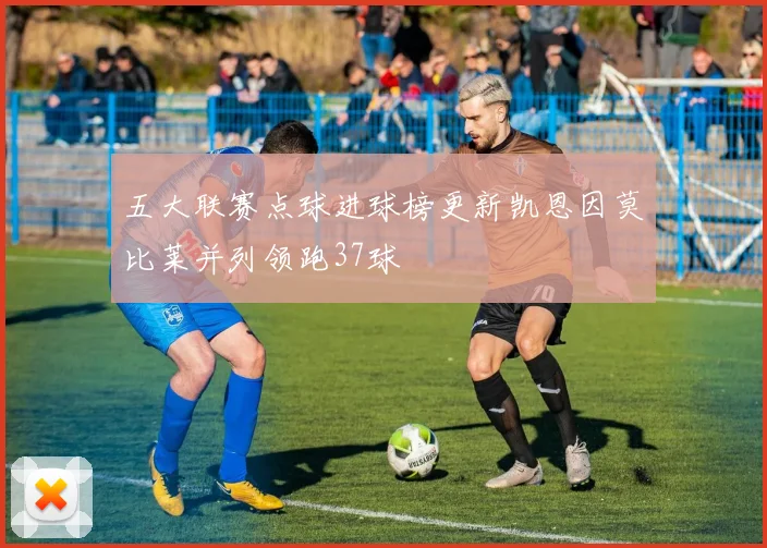 五大联赛点球进球榜更新凯恩因莫比莱并列领跑37球