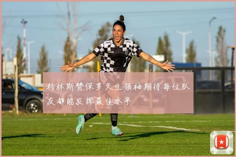 科林斯赞保罗天生领袖期待每位队友都能发挥最佳水平