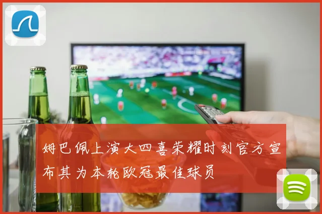 姆巴佩上演大四喜荣耀时刻官方宣布其为本轮欧冠最佳球员