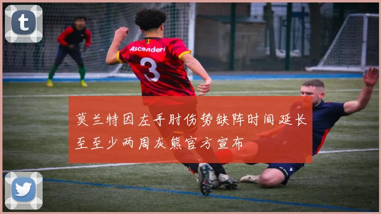 莫兰特因左手肘伤势缺阵时间延长至至少两周灰熊官方宣布