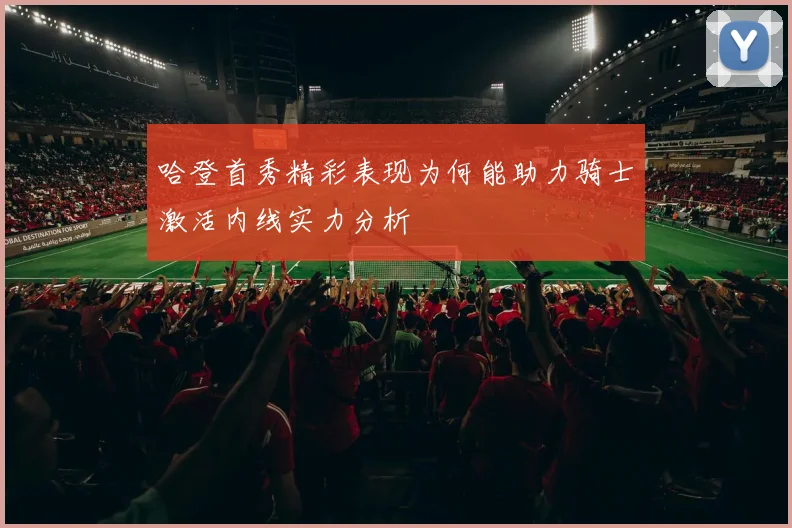 哈登首秀精彩表现为何能助力骑士激活内线实力分析
