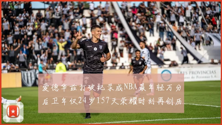 爱德华兹打破纪录成NBA最年轻万分后卫年仅24岁157天荣耀时刻再创历史