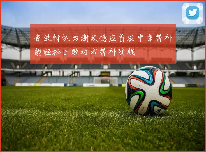 香波特认为谢泼德应首发申京替补能轻松击败对方替补防线