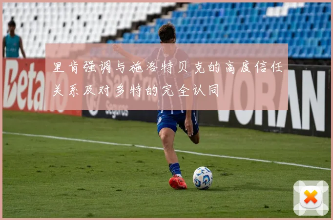 里肯强调与施洛特贝克的高度信任关系及对多特的完全认同