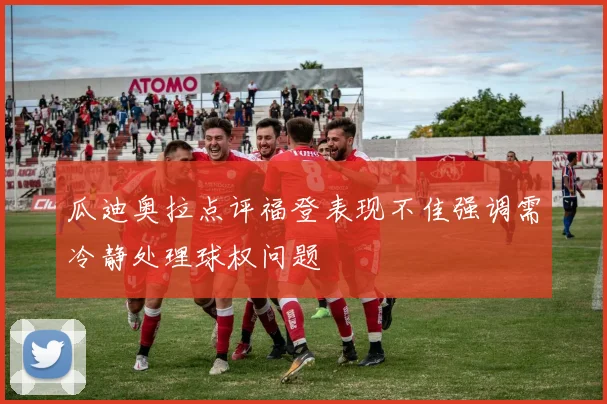 瓜迪奥拉点评福登表现不佳强调需冷静处理球权问题