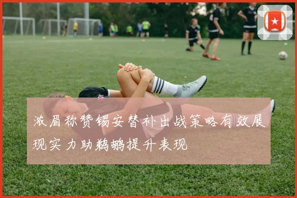 浓眉称赞锡安替补出战策略有效展现实力助鹈鹕提升表现