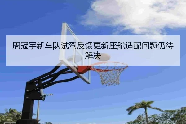 周冠宇新车队试驾反馈更新座舱适配问题仍待解决 - Leyu